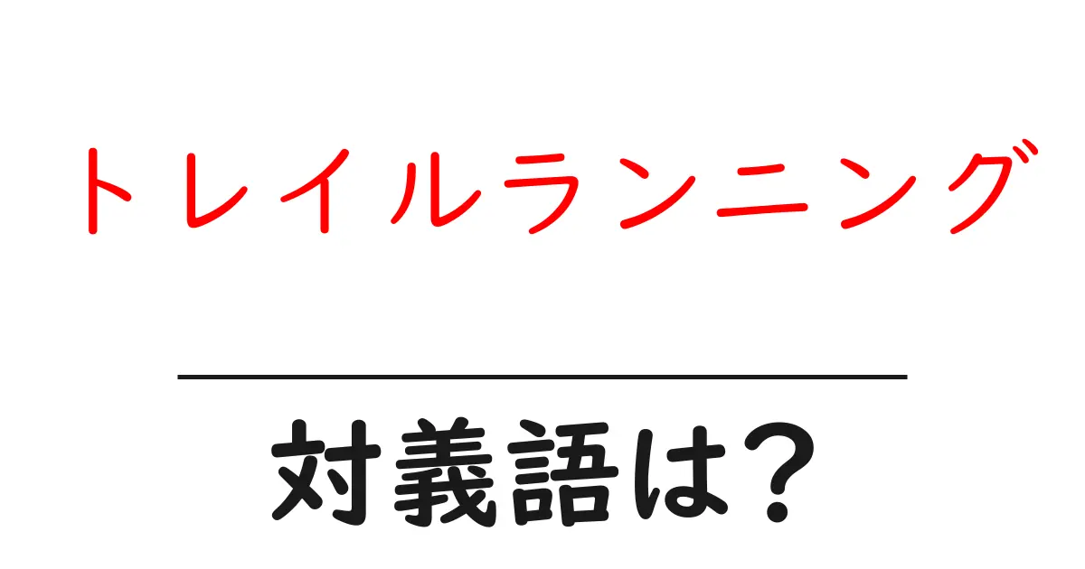 トレイルランニングの対義語・反対語を使用例を交えて分かりやすく解説!