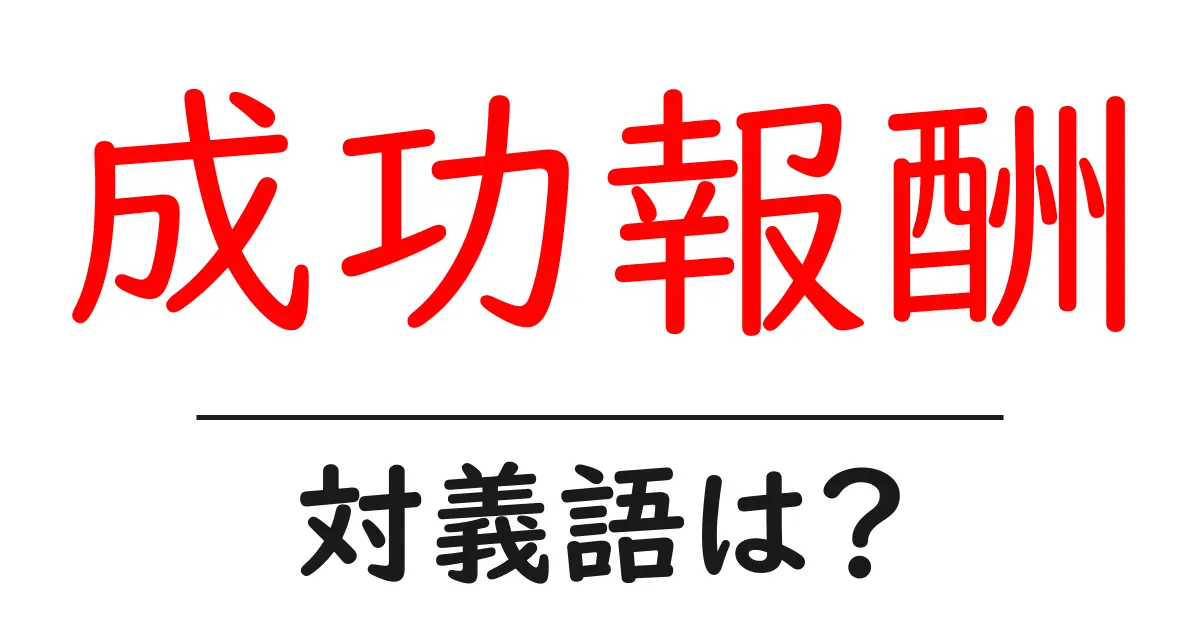 成功報酬の対義語・反対語を使用例を交えて分かりやすく解説!