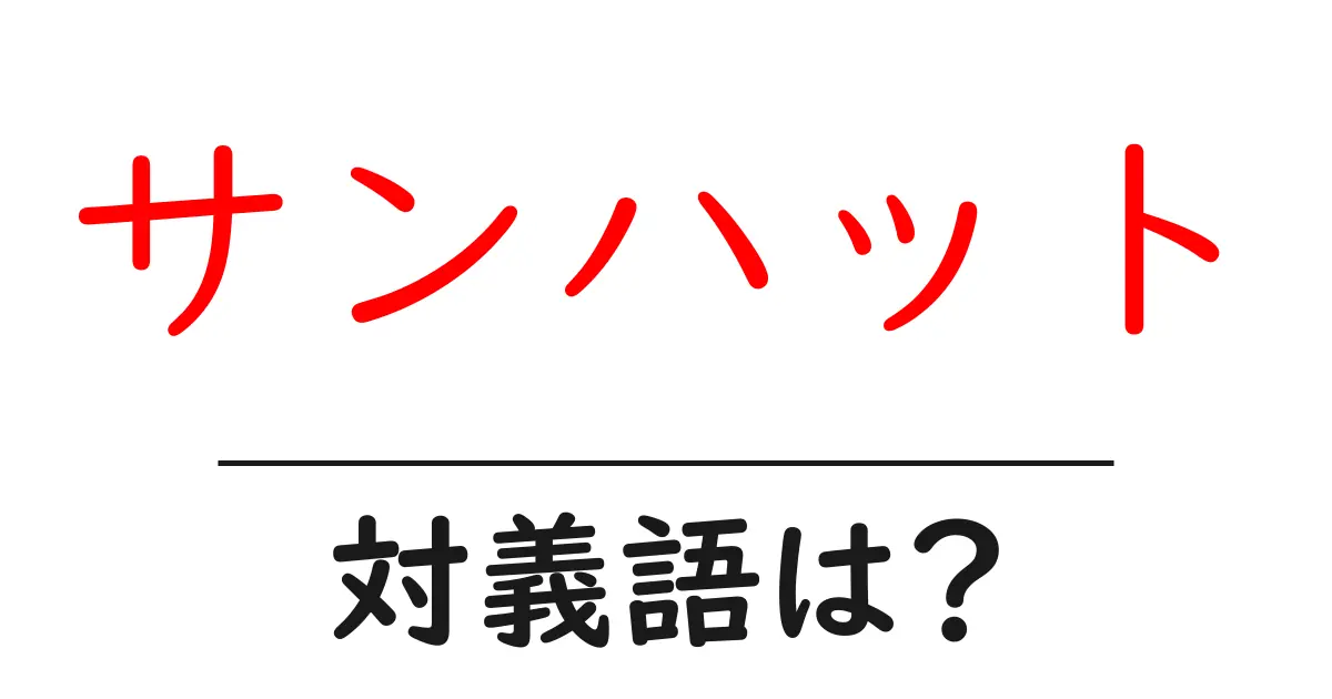サンハットの対義語・反対語を使用例を交えて分かりやすく解説！