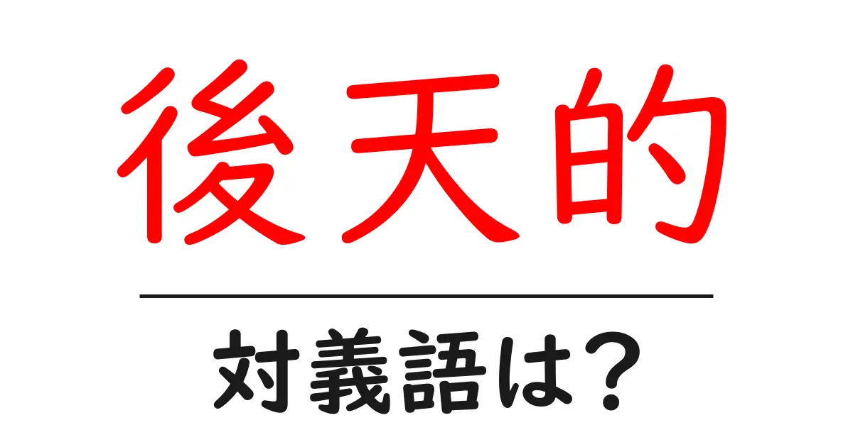 後天的の対義語・反対語を使用例を交えて分かりやすく解説!