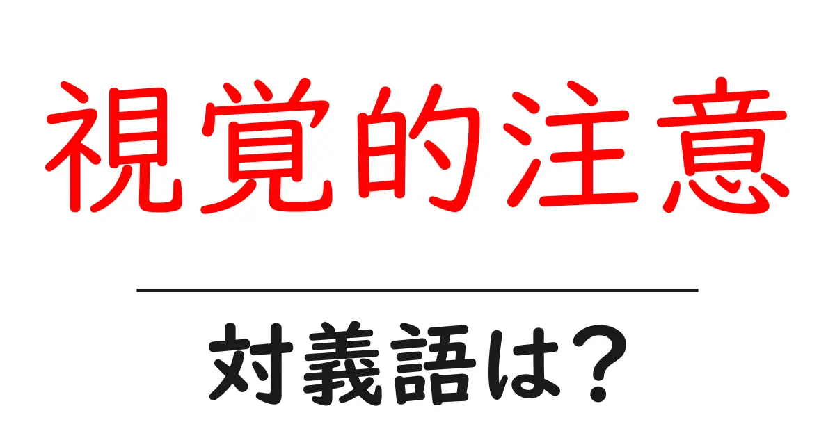 視覚的注意の対義語・反対語を使用例を交えて分かりやすく解説！