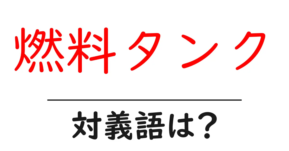 燃料タンクの対義語・反対語を使用例を交えて分かりやすく解説!