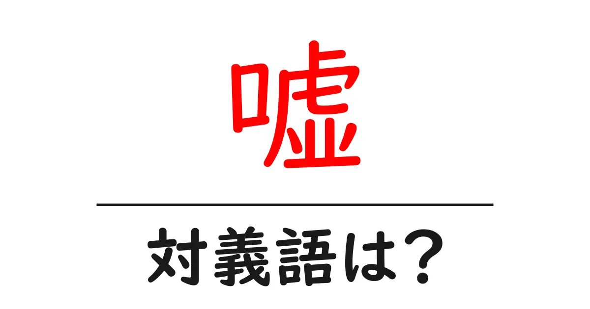 嘘の対義語・反対語を使用例を交えて分かりやすく解説！