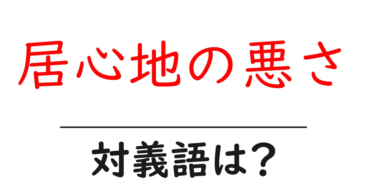 居心地の悪さの対義語・反対語を使用例を交えて分かりやすく解説!