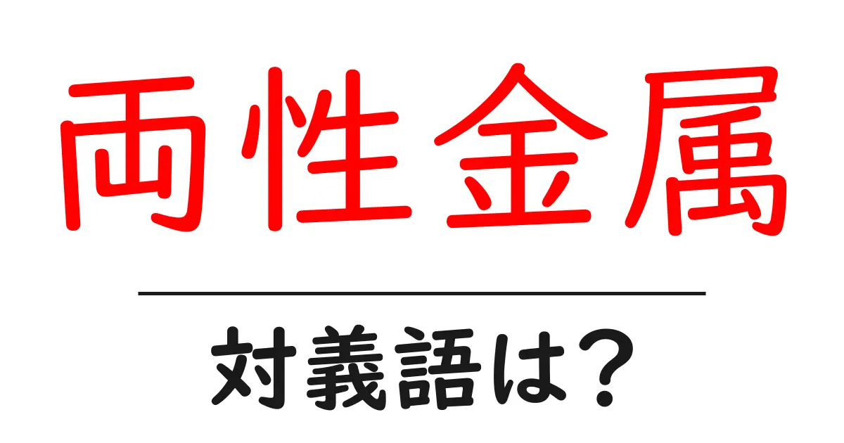 両性金属の対義語・反対語を使用例を交えて分かりやすく解説!