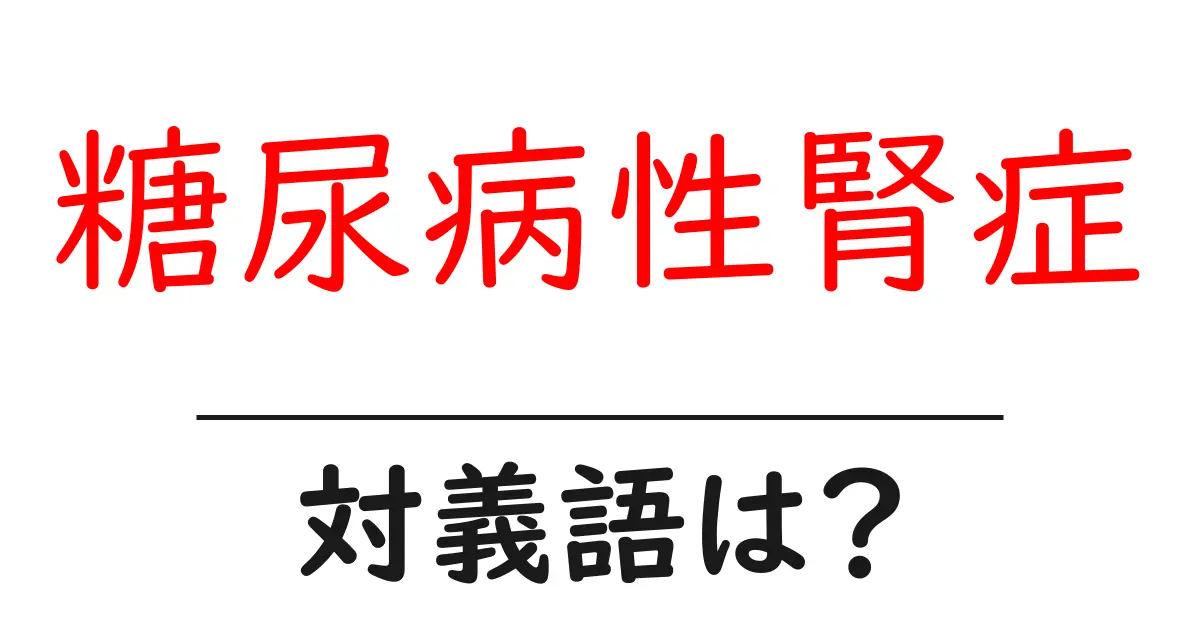 糖尿病性腎症の対義語・反対語を使用例を交えて分かりやすく解説!