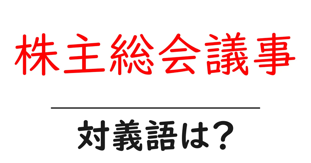 株主総会議事の対義語・反対語を使用例を交えて分かりやすく解説！