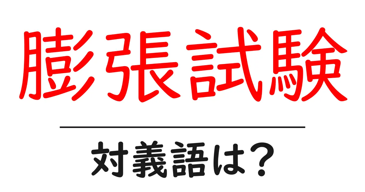 膨張試験の対義語・反対語を使用例を交えて分かりやすく解説!