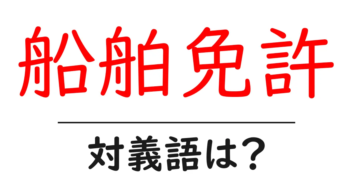 船舶免許の対義語・反対語を使用例を交えて分かりやすく解説!