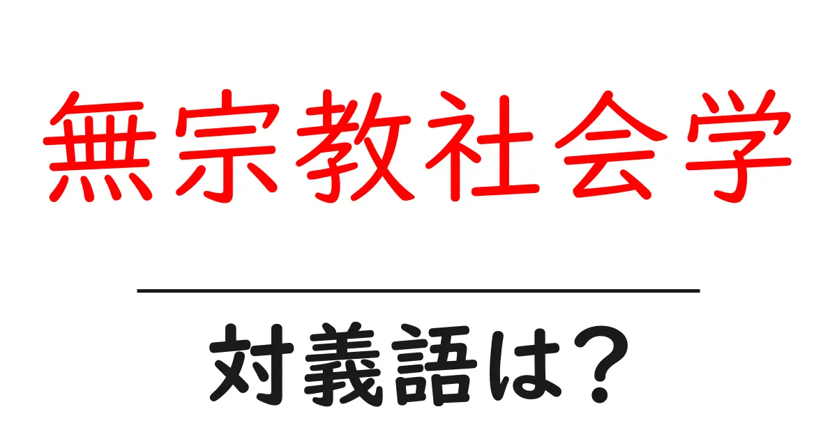 無宗教社会学の対義語・反対語を使用例を交えて分かりやすく解説!