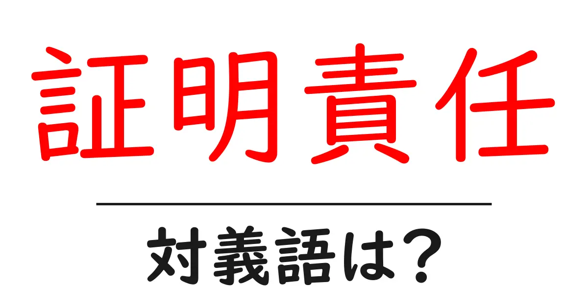 証明責任の対義語・反対語を使用例を交えて分かりやすく解説!