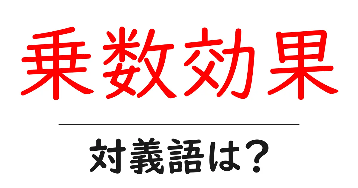 乗数効果の対義語・反対語を使用例を交えて分かりやすく解説!