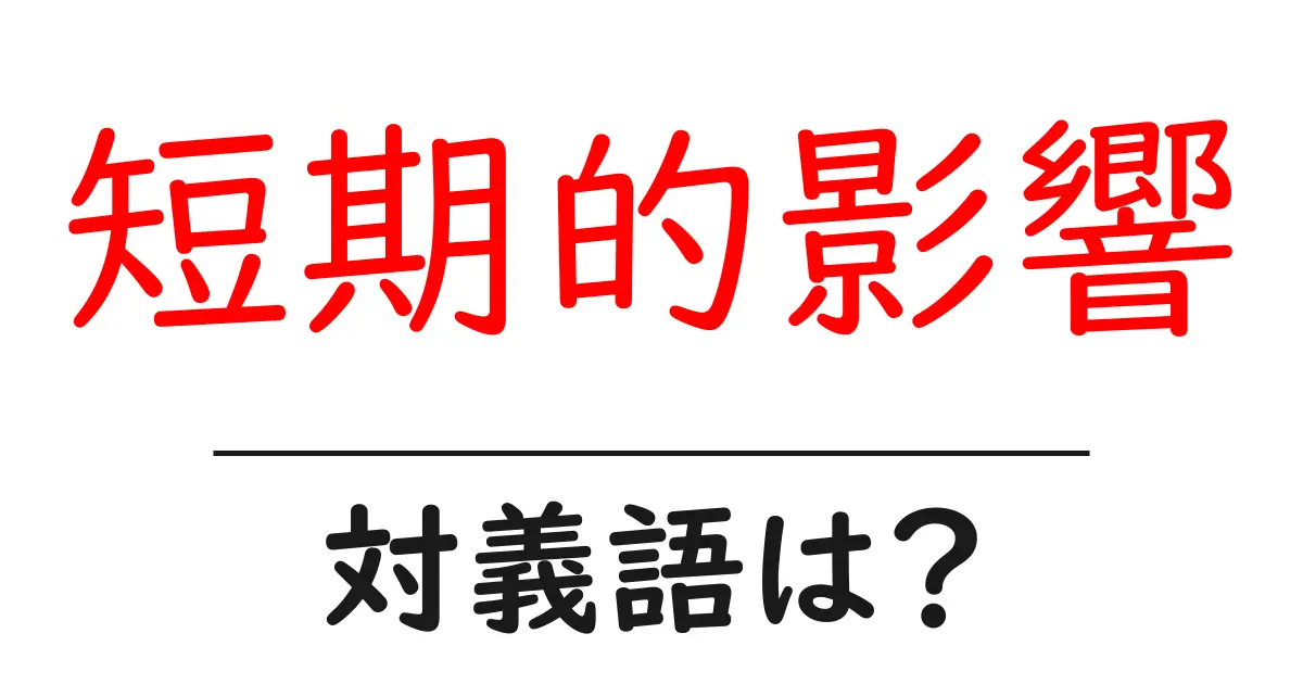 短期的影響の対義語・反対語を使用例を交えて分かりやすく解説!