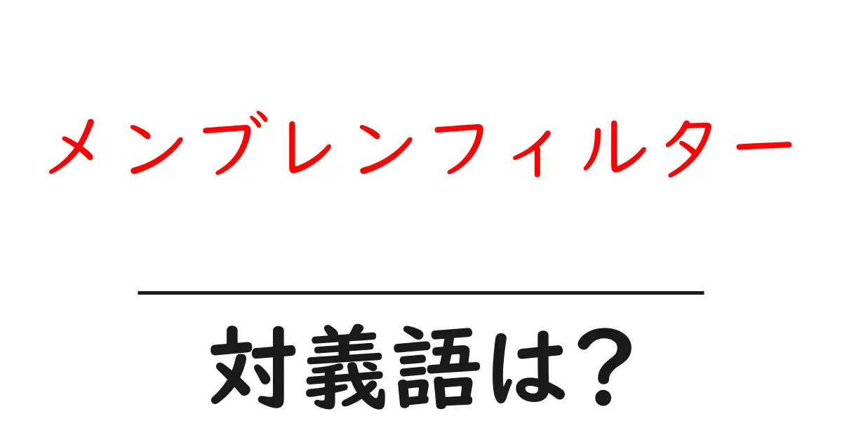 メンブレンフィルターの対義語・反対語を使用例を交えて分かりやすく解説!