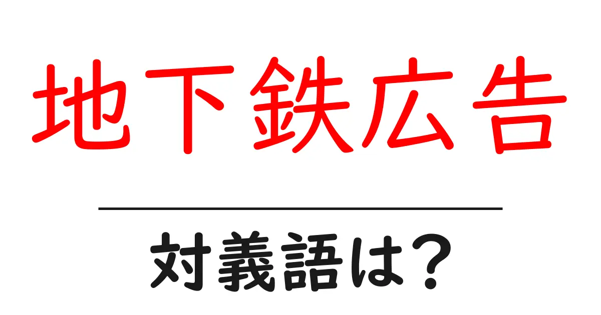 地下鉄広告の対義語・反対語を使用例を交えて分かりやすく解説!