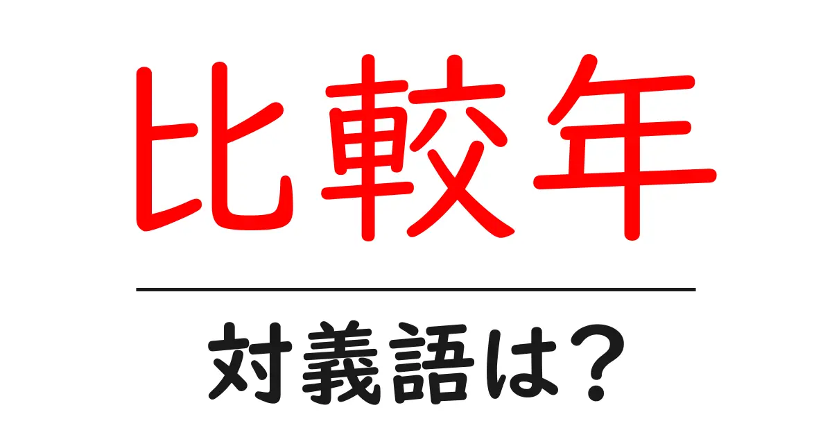 比較年の対義語・反対語を使用例を交えて分かりやすく解説!
