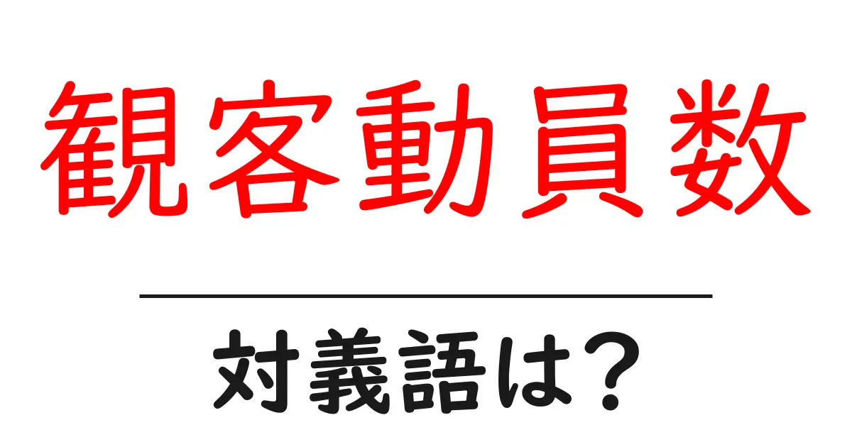 観客動員数の対義語・反対語を使用例を交えて分かりやすく解説！