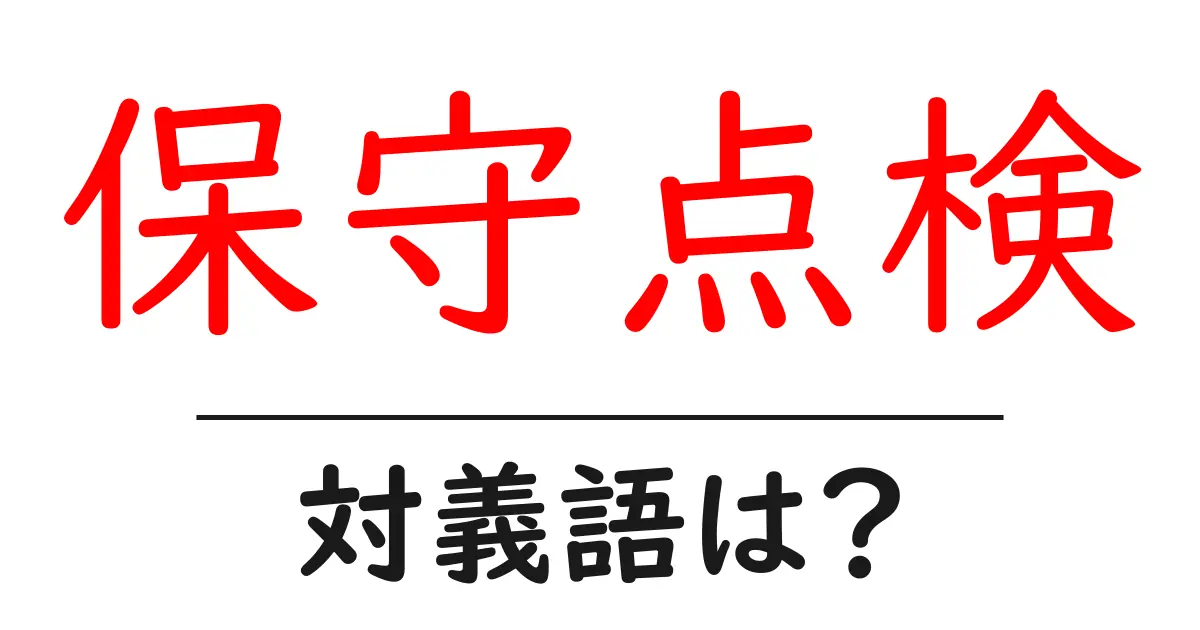保守点検の対義語・反対語を使用例を交えて分かりやすく解説!
