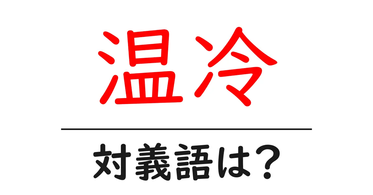温冷の対義語・反対語を使用例を交えて分かりやすく解説！