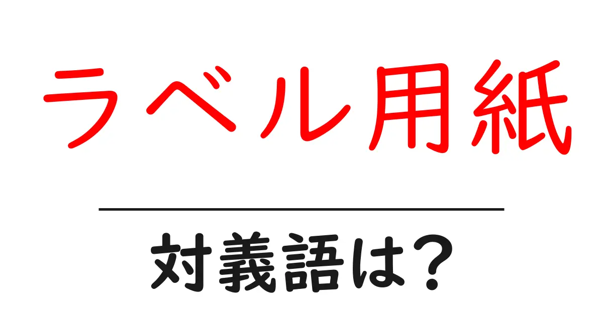 ラベル用紙の対義語・反対語を使用例を交えて分かりやすく解説!