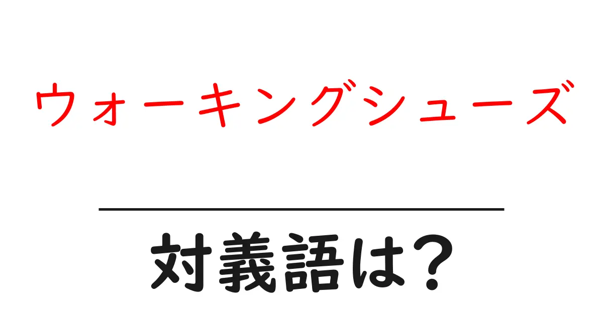ウォーキングシューズの対義語・反対語を使用例を交えて分かりやすく解説!