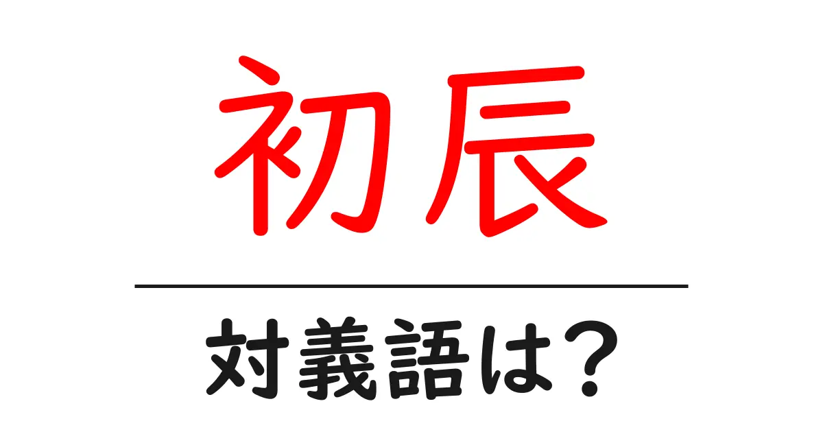 初辰の対義語・反対語を使用例を交えて分かりやすく解説!