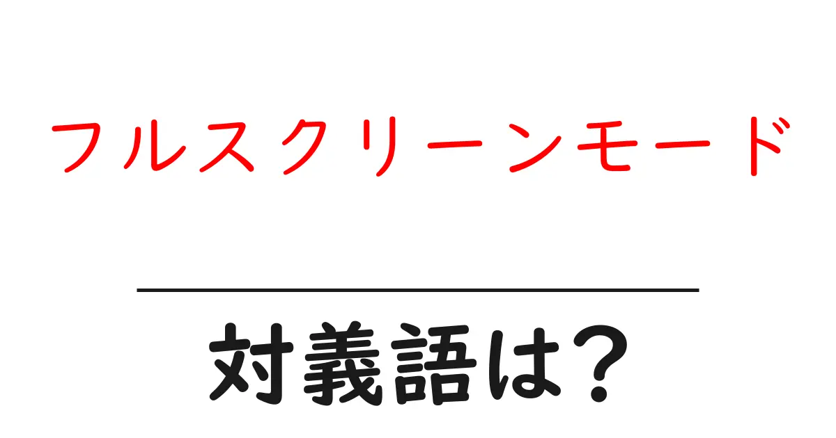フルスクリーンモードの対義語・反対語を使用例を交えて分かりやすく解説!