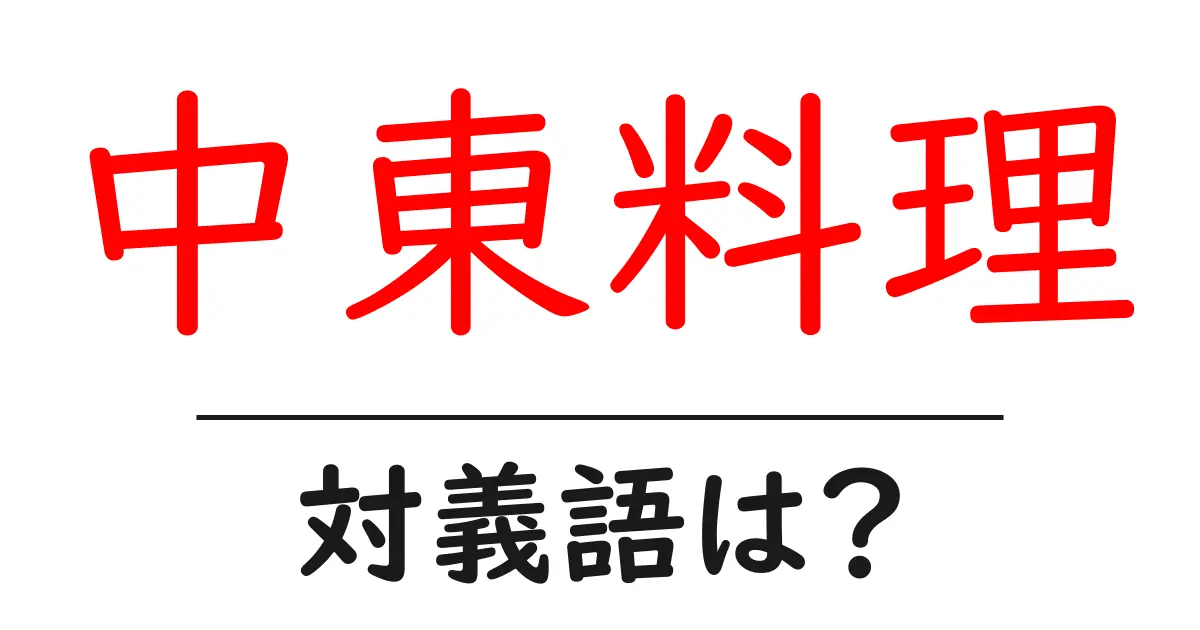 中東料理の対義語・反対語を使用例を交えて分かりやすく解説!