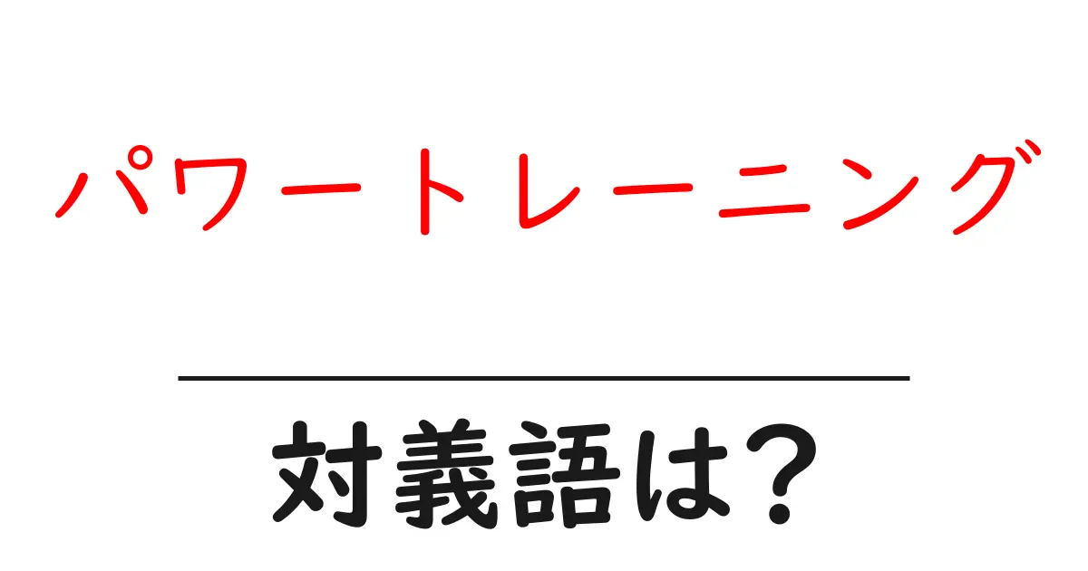 パワートレーニングの対義語・反対語を使用例を交えて分かりやすく解説!