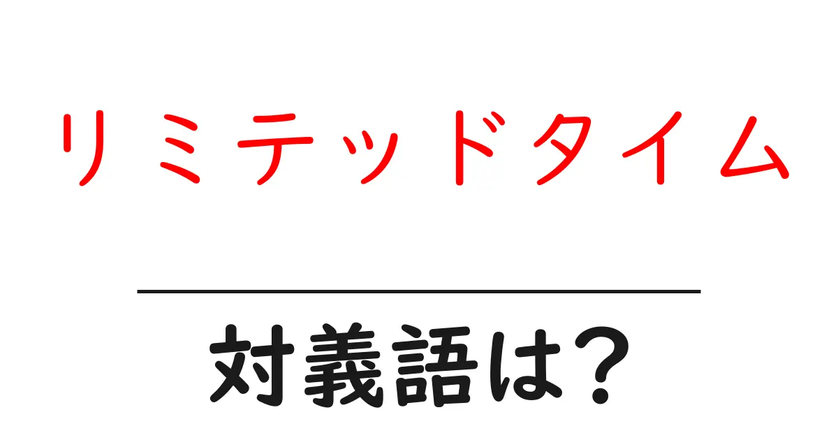リミテッドタイムの対義語・反対語を使用例を交えて分かりやすく解説!