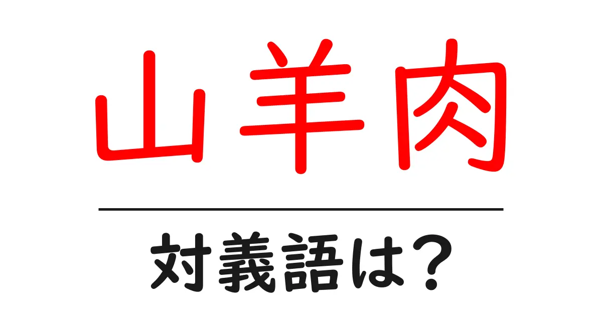 山羊肉の対義語・反対語を使用例を交えて分かりやすく解説!