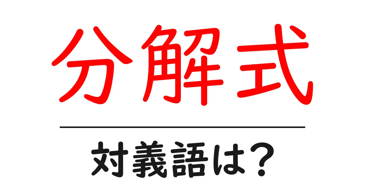 分解式の対義語・反対語を使用例を交えて分かりやすく解説!