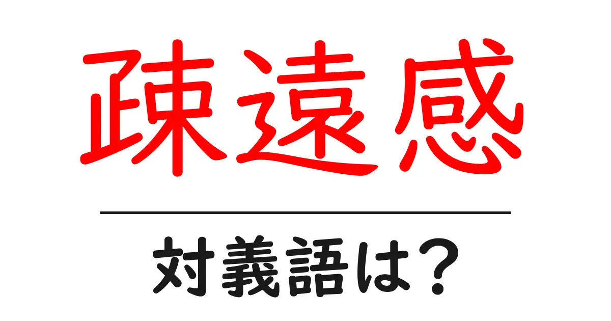 疎遠感の対義語・反対語を使用例を交えて分かりやすく解説!