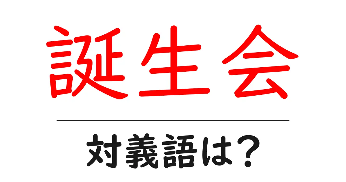 誕生会の対義語・反対語を使用例を交えて分かりやすく解説!