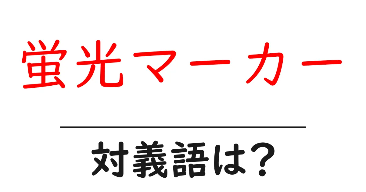 蛍光マーカーの対義語・反対語を使用例を交えて分かりやすく解説!