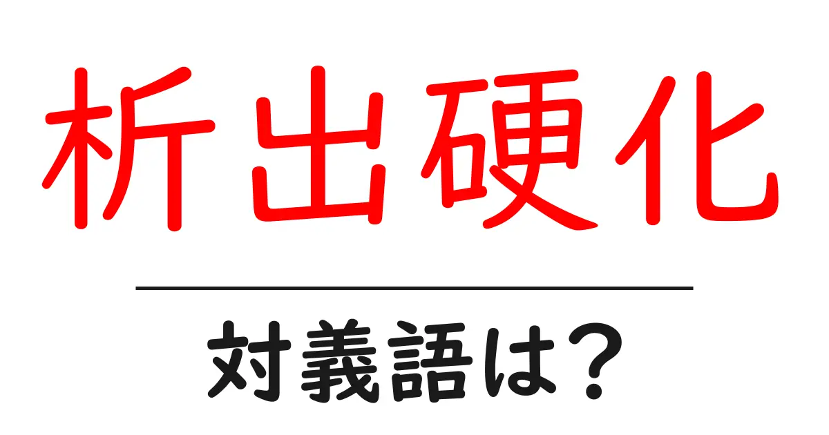 析出硬化の対義語・反対語を使用例を交えて分かりやすく解説!