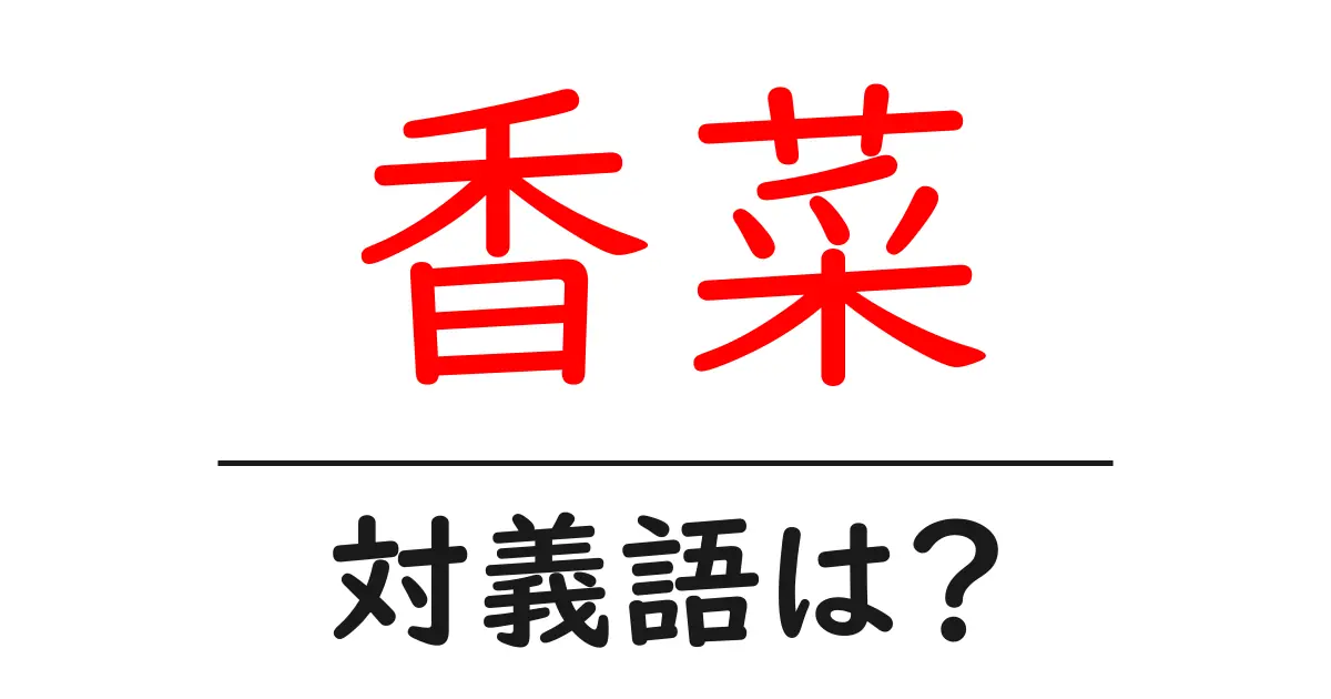 香菜の対義語・反対語を使用例を交えて分かりやすく解説!