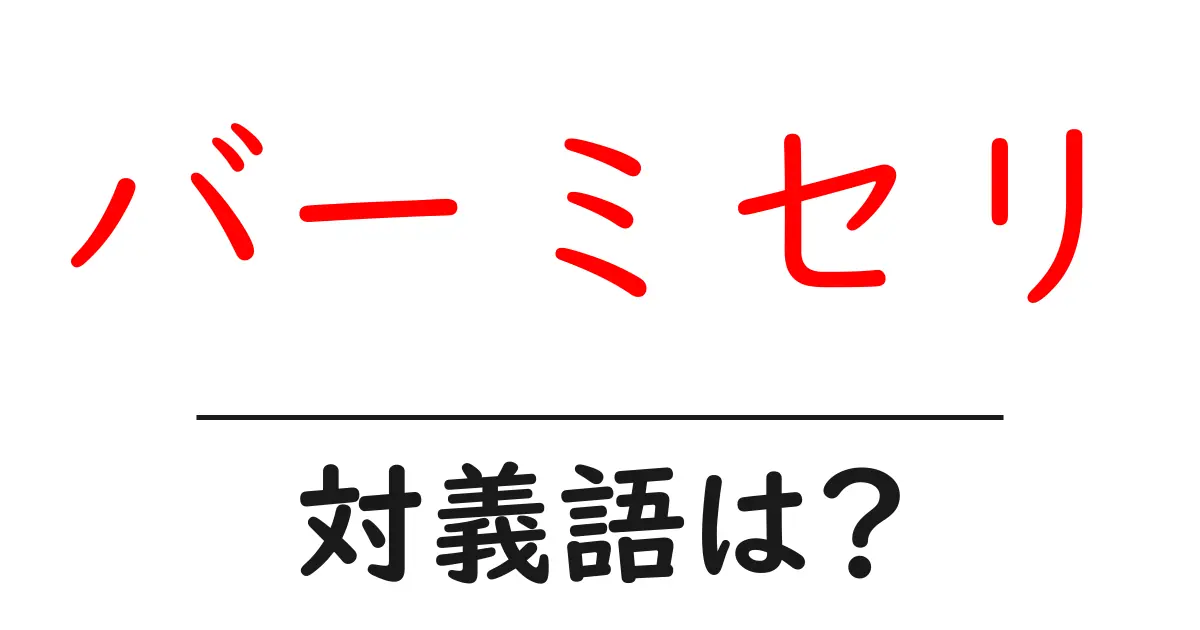バーミセリの対義語・反対語を使用例を交えて分かりやすく解説!