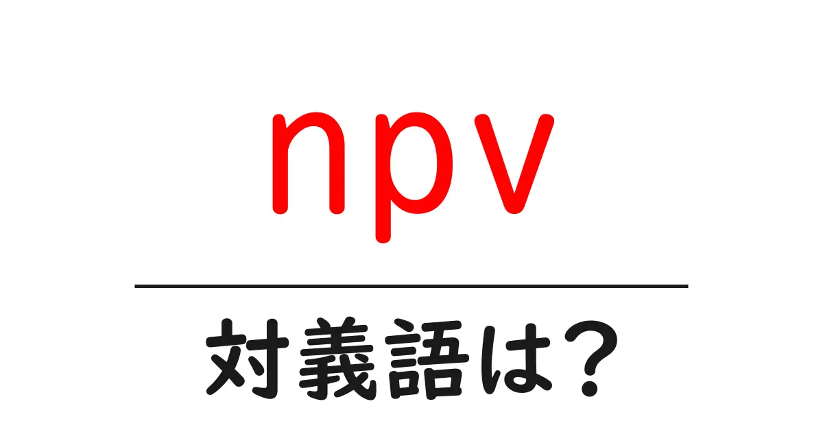 npvの対義語・反対語を使用例を交えて分かりやすく解説!