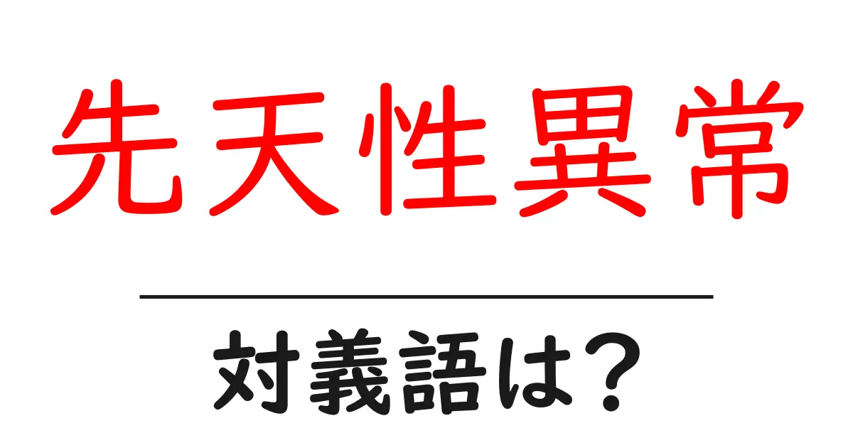 先天性異常の対義語・反対語を使用例を交えて分かりやすく解説！
