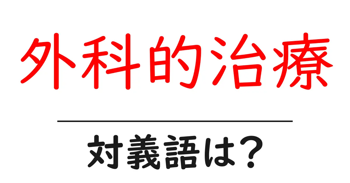 外科的治療の対義語・反対語を使用例を交えて分かりやすく解説！
