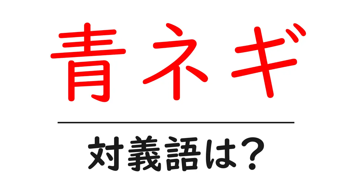 青ネギの対義語・反対語を使用例を交えて分かりやすく解説!