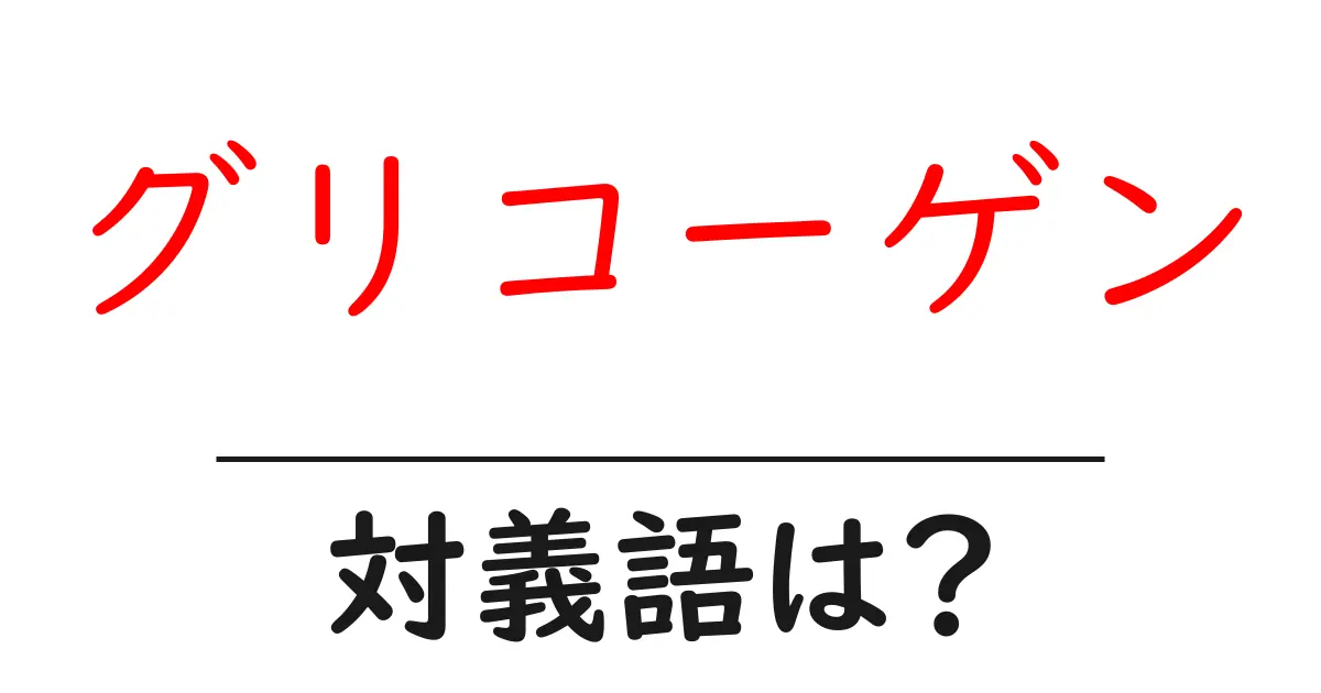 グリコーゲンの対義語・反対語を使用例を交えて分かりやすく解説！