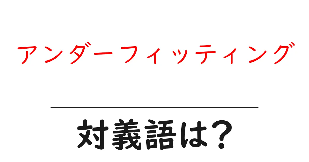 アンダーフィッティングの対義語・反対語を使用例を交えて分かりやすく解説!