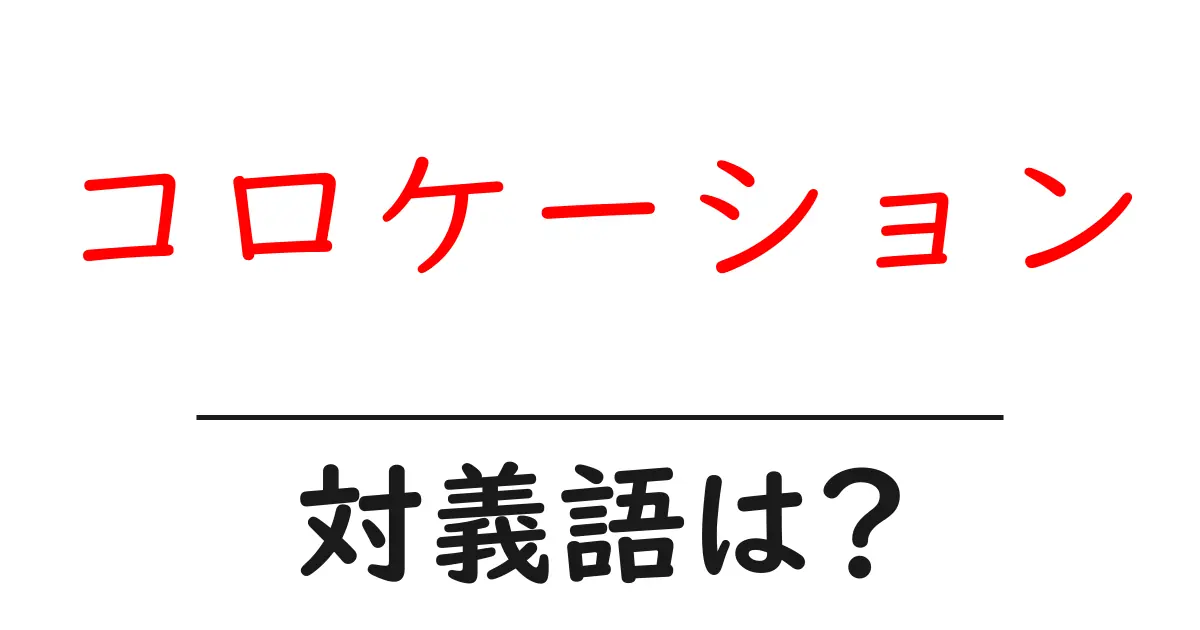 コロケーションの対義語・反対語を使用例を交えて分かりやすく解説!