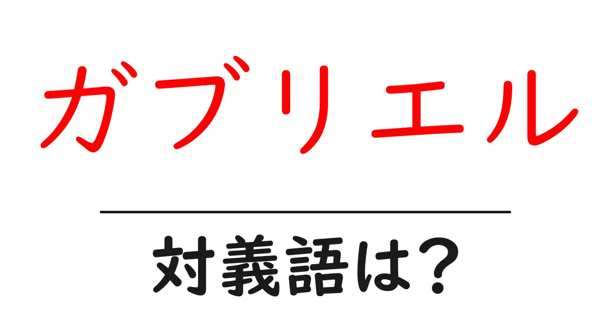 ガブリエルの対義語・反対語を使用例を交えて分かりやすく解説!