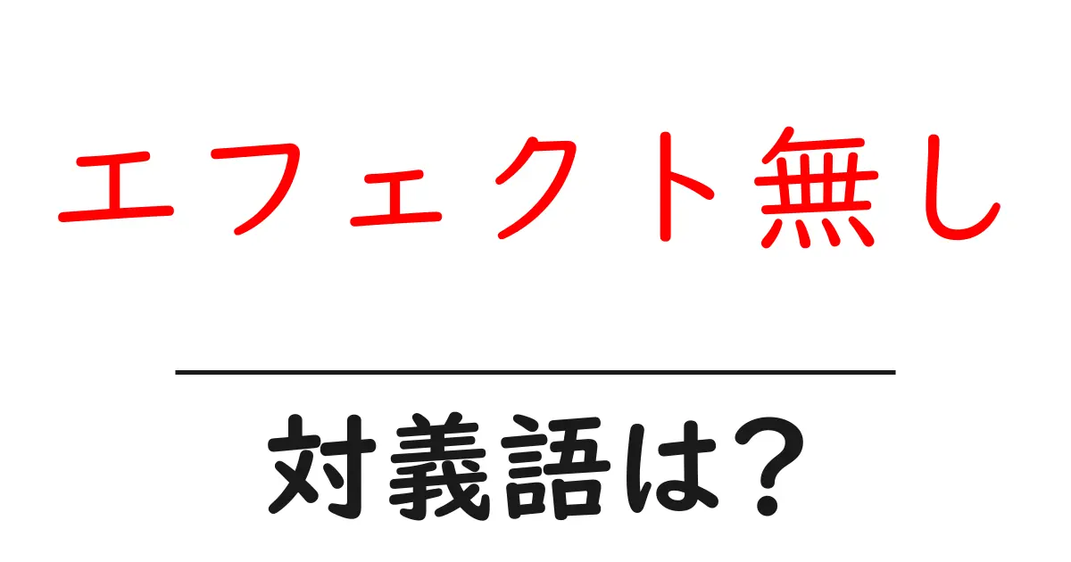 エフェクト無しの対義語・反対語を使用例を交えて分かりやすく解説！