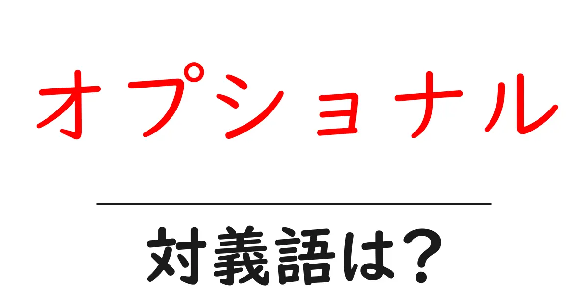 オプショナルの対義語・反対語を使用例を交えて分かりやすく解説!