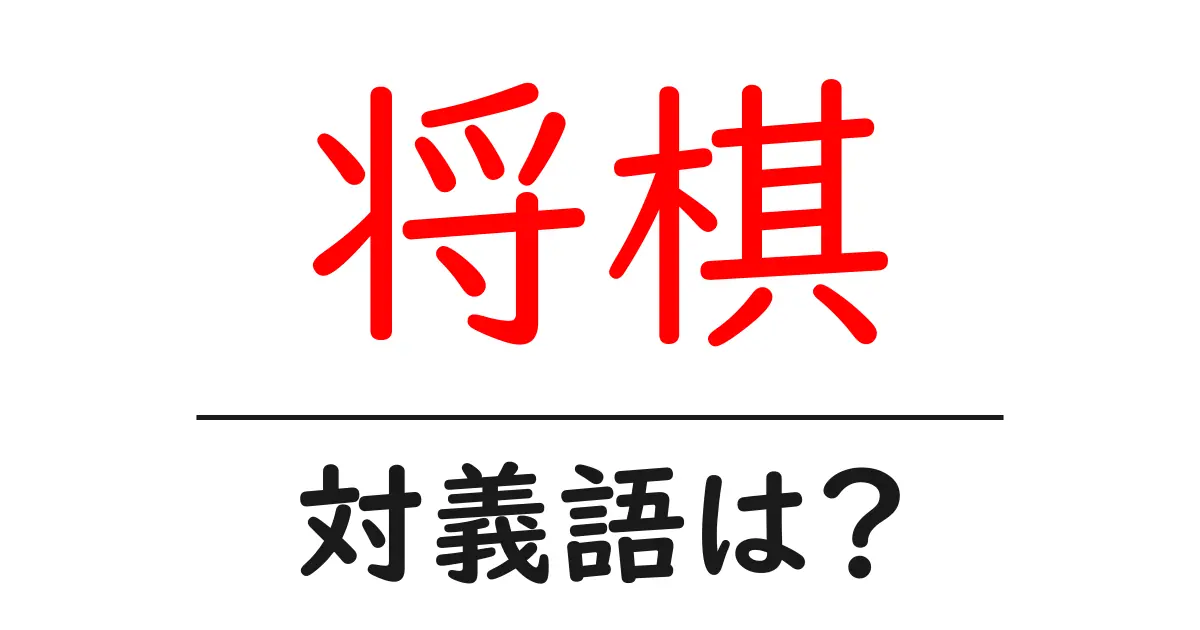 将棋の対義語・反対語を使用例を交えて分かりやすく解説!