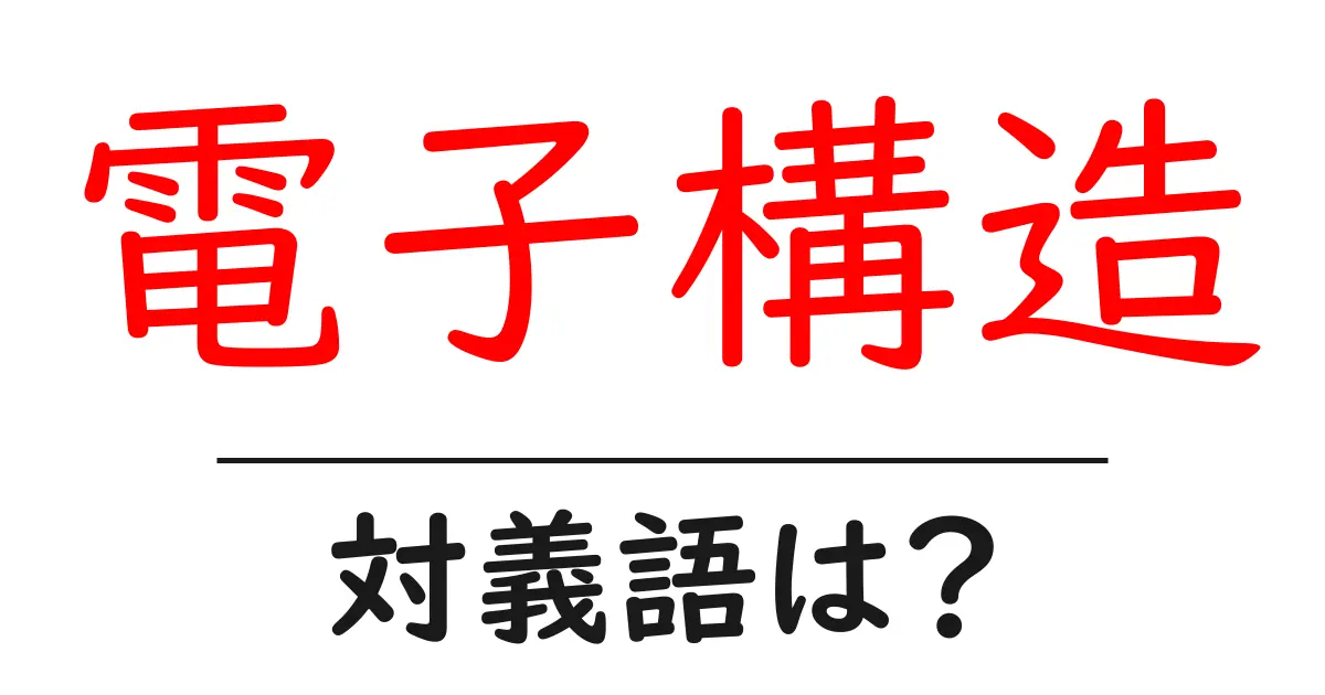 電子構造の対義語・反対語を使用例を交えて分かりやすく解説!